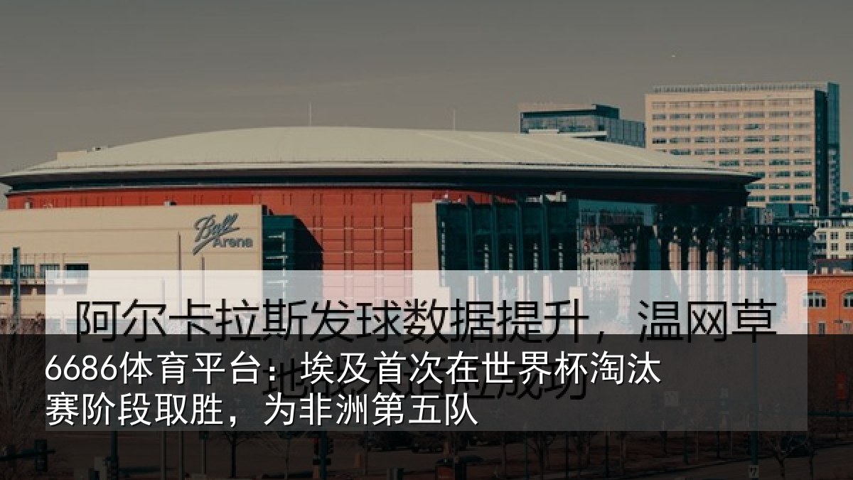 6686体育平台：埃及首次在世界杯淘汰赛阶段取胜，为非洲第五队