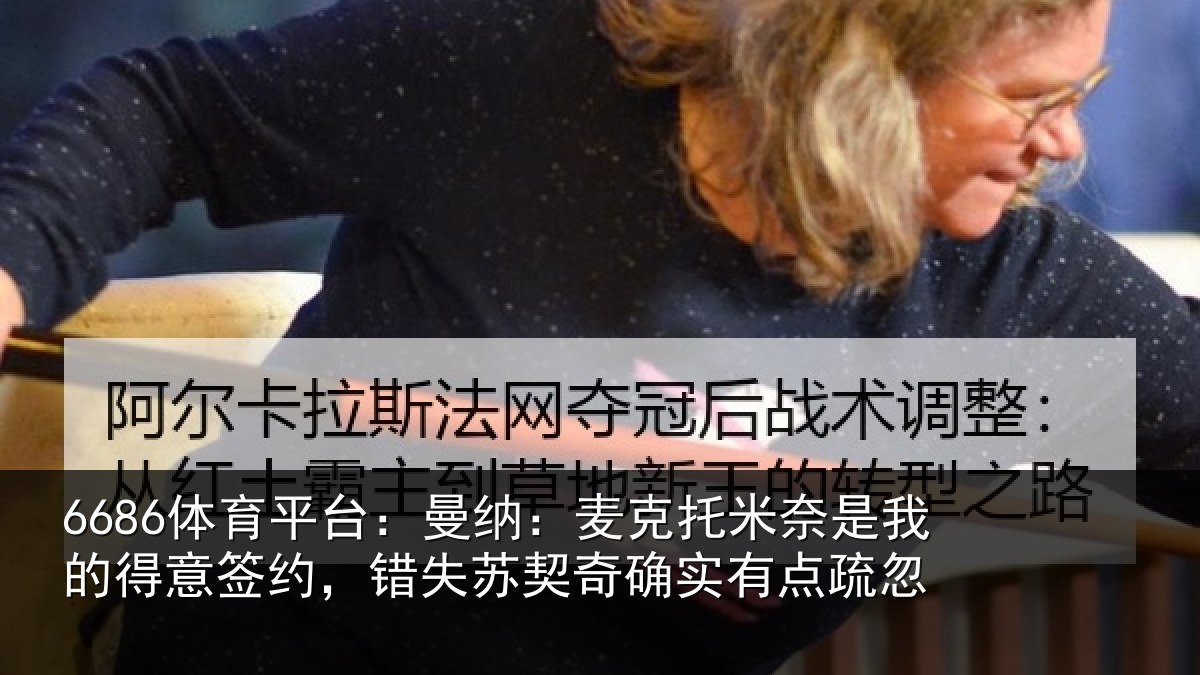 6686体育平台：曼纳：麦克托米奈是我的得意签约，错失苏契奇确实有点疏忽