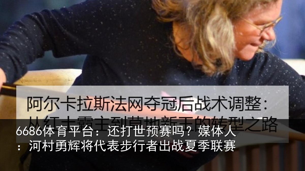 6686体育平台:还打世预赛吗?媒体人:河村相关情况出战夏季联赛
