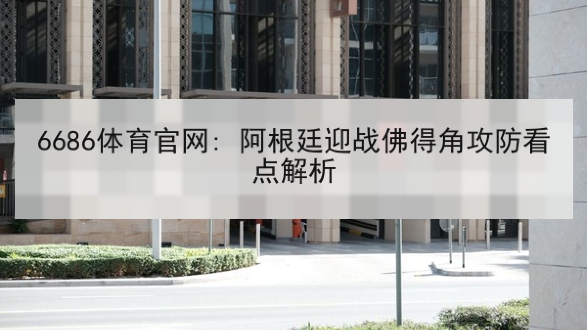 6686体育官网: 阿根廷迎战佛得角攻防看点解析 6686体育官网: 阿根廷迎战佛得角攻防看点解析