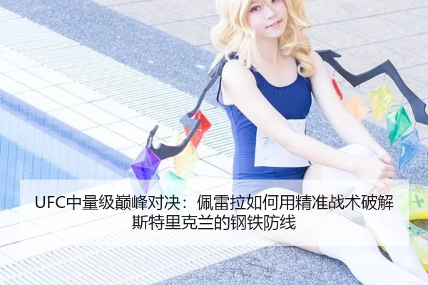 UFC中量级巅峰对决：佩雷拉如何用精准战术破解斯特里克兰的钢铁防线