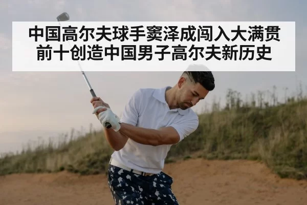 中国高尔夫球手窦泽成闯入大满贯前十创造中国男子高尔夫新历史