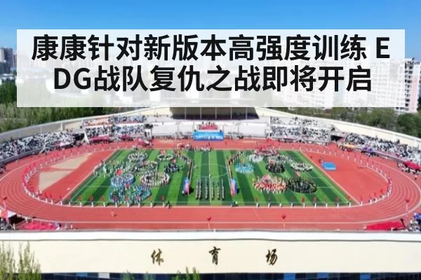 康康针对新版本高强度训练 EDG战队复仇之战即将开启